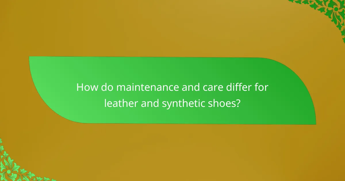 How do maintenance and care differ for leather and synthetic shoes?