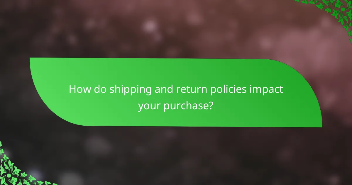 How do shipping and return policies impact your purchase?