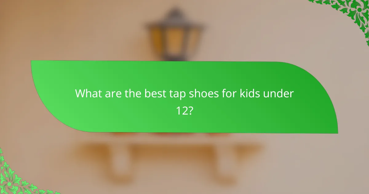 What are the best tap shoes for kids under 12?